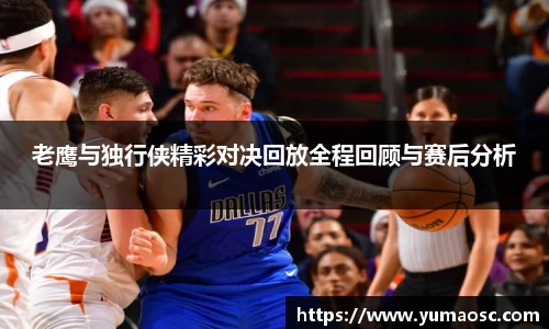 老鹰与独行侠精彩对决回放全程回顾与赛后分析
